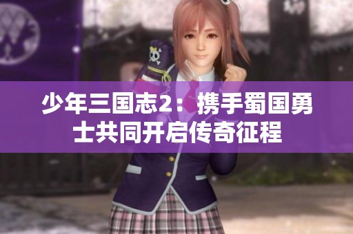 少年三国志2：携手蜀国勇士共同开启传奇征程