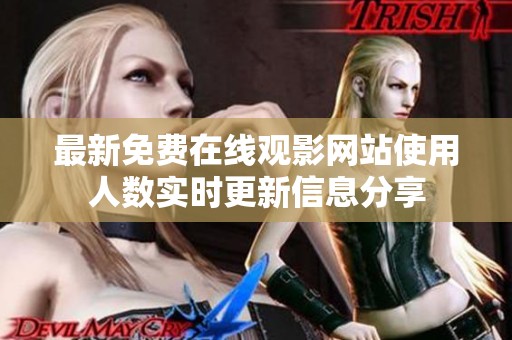 最新免费在线观影网站使用人数实时更新信息分享