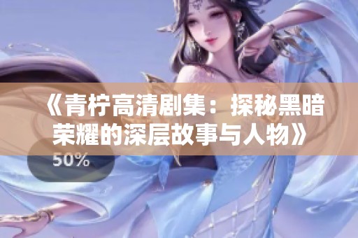 《青柠高清剧集：探秘黑暗荣耀的深层故事与人物》