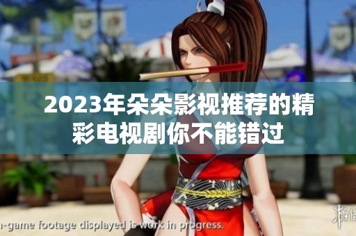 2023年朵朵影视推荐的精彩电视剧你不能错过