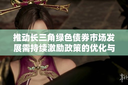 推动长三角绿色债券市场发展需持续激励政策的优化与落实