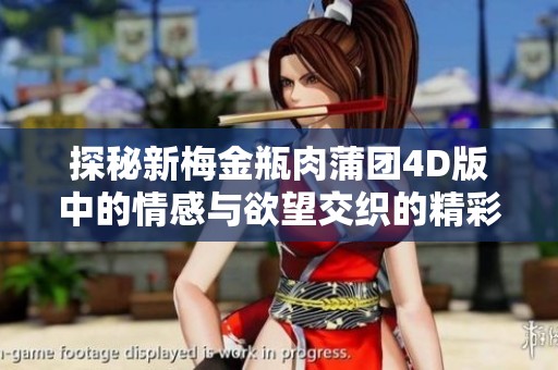 探秘新梅金瓶肉蒲团4D版中的情感与欲望交织的精彩故事