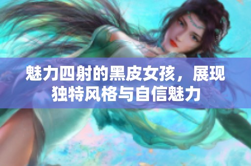 魅力四射的黑皮女孩，展现独特风格与自信魅力