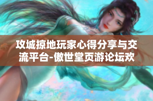 攻城掠地玩家心得分享与交流平台-傲世堂页游论坛欢迎您加入