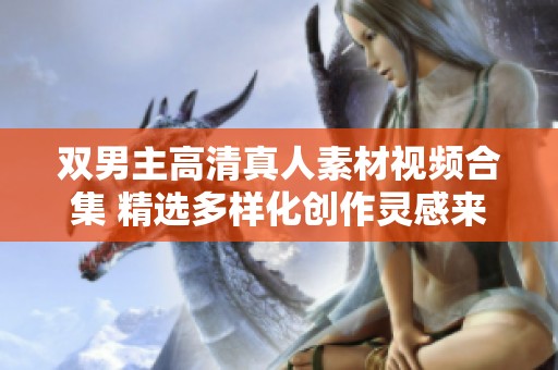 双男主高清真人素材视频合集 精选多样化创作灵感来源