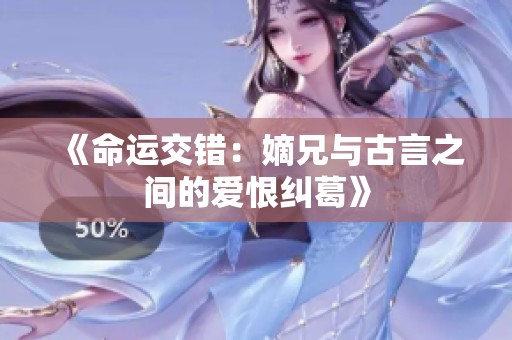 《命运交错：嫡兄与古言之间的爱恨纠葛》