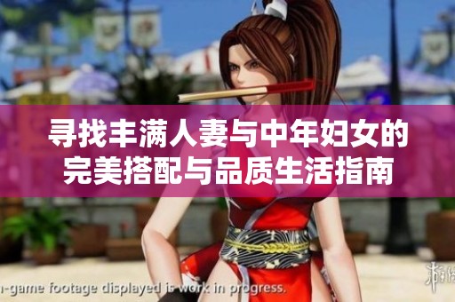寻找丰满人妻与中年妇女的完美搭配与品质生活指南