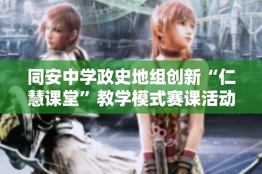 同安中学政史地组创新“仁慧课堂”教学模式赛课活动全景展现