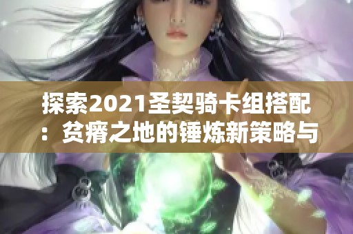 探索2021圣契骑卡组搭配：贫瘠之地的锤炼新策略与解析