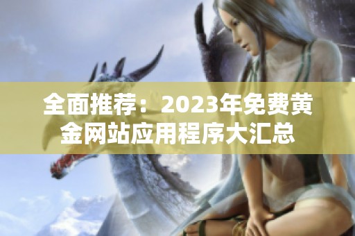 全面推荐：2023年免费黄金网站应用程序大汇总