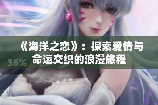 《海洋之恋》：探索爱情与命运交织的浪漫旅程