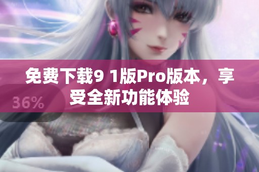 免费下载9 1版Pro版本，享受全新功能体验