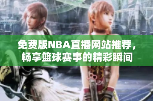 免费版NBA直播网站推荐，畅享篮球赛事的精彩瞬间