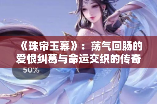 《珠帘玉幕》：荡气回肠的爱恨纠葛与命运交织的传奇故事