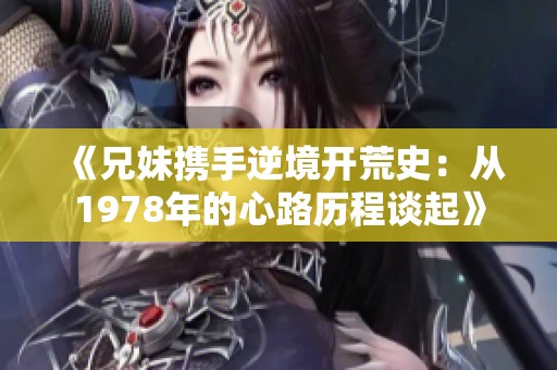 《兄妹携手逆境开荒史：从1978年的心路历程谈起》