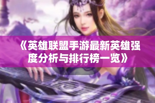 《英雄联盟手游最新英雄强度分析与排行榜一览》
