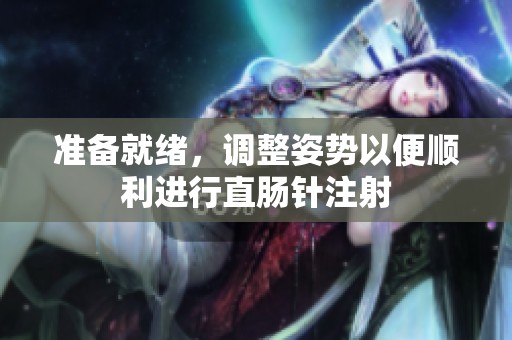 准备就绪，调整姿势以便顺利进行直肠针注射