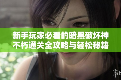 新手玩家必看的暗黑破坏神不朽通关全攻略与轻松秘籍分享