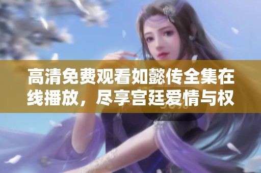 高清免费观看如懿传全集在线播放，尽享宫廷爱情与权谋纷争