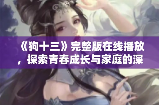 《狗十三》完整版在线播放，探索青春成长与家庭的深刻故事