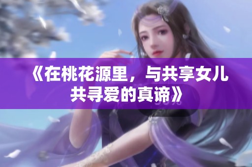《在桃花源里，与共享女儿共寻爱的真谛》