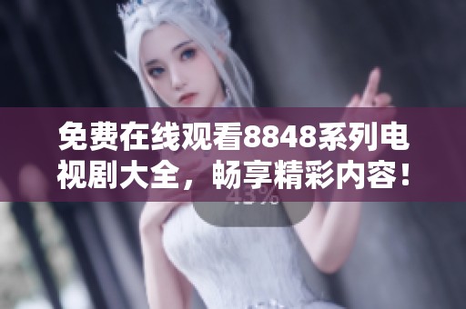 免费在线观看8848系列电视剧大全，畅享精彩内容！