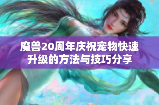 魔兽20周年庆祝宠物快速升级的方法与技巧分享