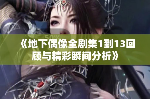 《地下偶像全剧集1到13回顾与精彩瞬间分析》