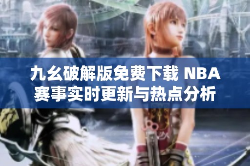 九幺破解版免费下载 NBA赛事实时更新与热点分析