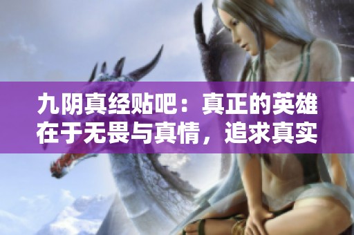 九阴真经贴吧：真正的英雄在于无畏与真情，追求真实与自由的心声