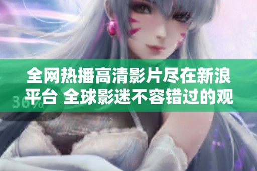 全网热播高清影片尽在新浪平台 全球影迷不容错过的观看体验