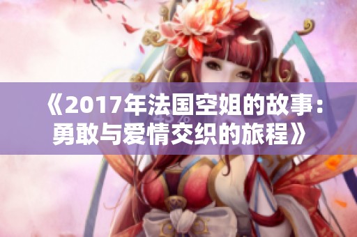 《2017年法国空姐的故事：勇敢与爱情交织的旅程》