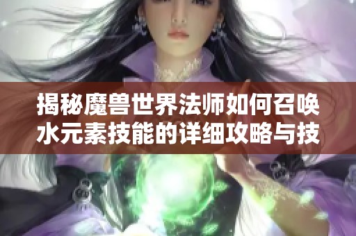 揭秘魔兽世界法师如何召唤水元素技能的详细攻略与技巧