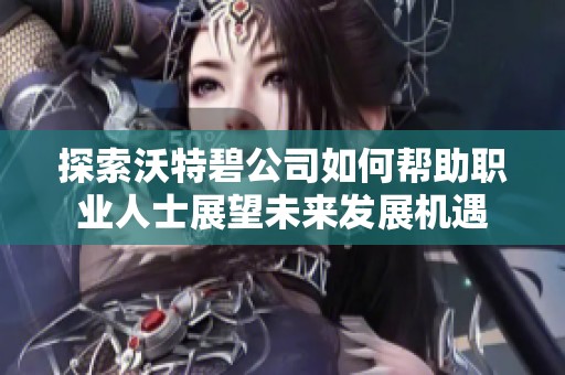 探索沃特碧公司如何帮助职业人士展望未来发展机遇