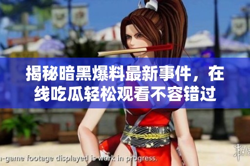 揭秘暗黑爆料最新事件，在线吃瓜轻松观看不容错过