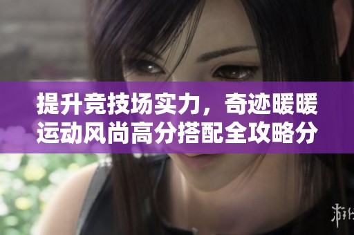 提升竞技场实力，奇迹暖暖运动风尚高分搭配全攻略分享