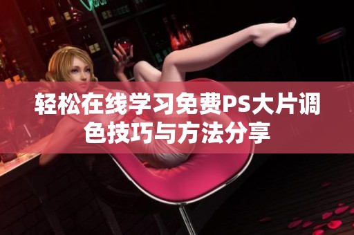轻松在线学习免费PS大片调色技巧与方法分享