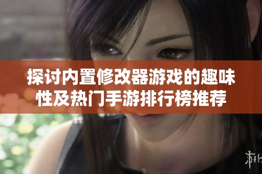 探讨内置修改器游戏的趣味性及热门手游排行榜推荐