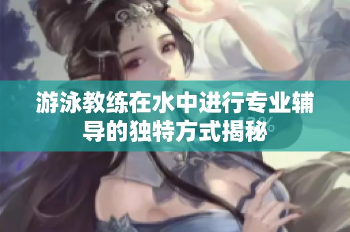 游泳教练在水中进行专业辅导的独特方式揭秘