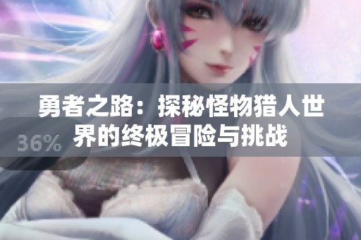 勇者之路：探秘怪物猎人世界的终极冒险与挑战