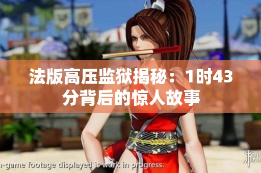 法版高压监狱揭秘：1时43分背后的惊人故事