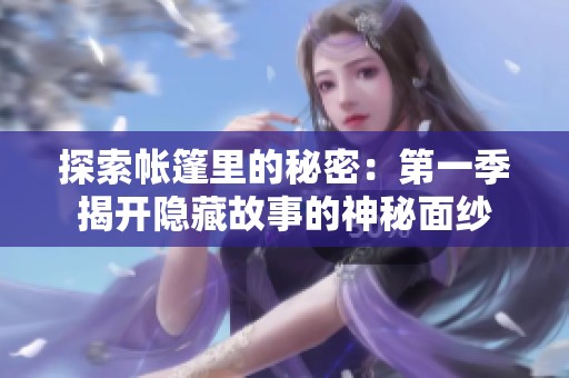 探索帐篷里的秘密：第一季揭开隐藏故事的神秘面纱