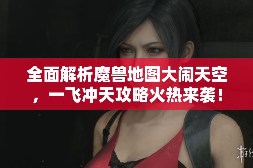 全面解析魔兽地图大闹天空，一飞冲天攻略火热来袭！