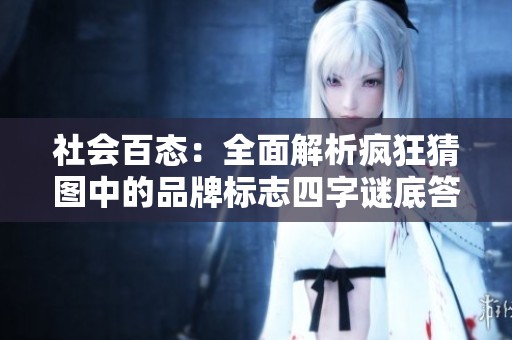 社会百态：全面解析疯狂猜图中的品牌标志四字谜底答案合集