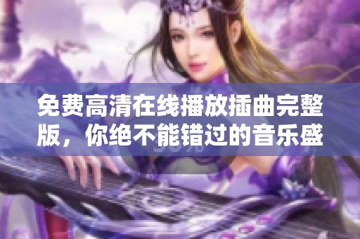 免费高清在线播放插曲完整版，你绝不能错过的音乐盛宴