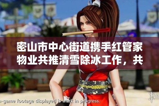 密山市中心街道携手红管家物业共推清雪除冰工作，共创美好社区环境