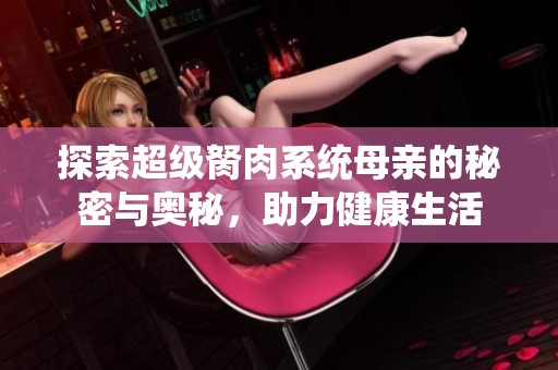 探索超级胬肉系统母亲的秘密与奥秘，助力健康生活