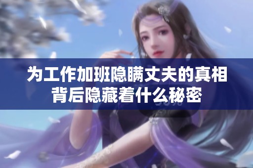 为工作加班隐瞒丈夫的真相背后隐藏着什么秘密