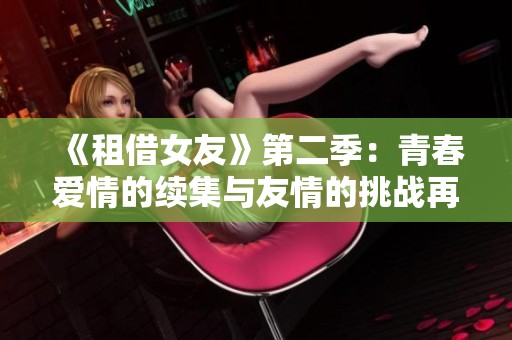 《租借女友》第二季：青春爱情的续集与友情的挑战再度开启