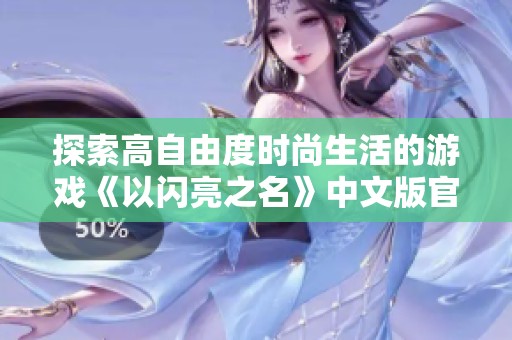 探索高自由度时尚生活的游戏《以闪亮之名》中文版官网解析